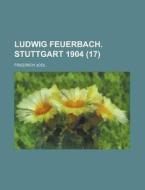 Ludwig Feuerbach. Stuttgart 1904 (17) di Friedrich Jodl edito da Rarebooksclub.com