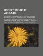Soccer Clubs In Adelaide: Adelaide City, Adelaide United, West Adelaide Sc, Adelaide United Fc, Croydon Kings, John Kosmina, Gawler Sc di Source Wikipedia edito da Books Llc, Wiki Series