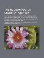 The Hudson-Fulton Celebration, 1909; The Fourth Annual Report of the Hudson-Fulton Celebration Commission to the Legislature of the State of New York. di Hudson-Fulton Celebration edito da Rarebooksclub.com