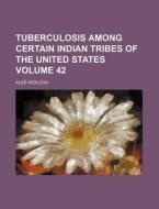 Tuberculosis Among Certain Indian Tribes of the United States Volume 42 di Ale Hrdlicka edito da Rarebooksclub.com