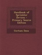 Handbook of Sprinkler Devices di Gorham Dana edito da Nabu Press