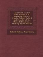 Life of the REV. John Wesley, A.M.: Sometime Fellow of Lincoln College, Oxford, and Founder of the Methodist Societies di Richard Watson, John Emory edito da Nabu Press