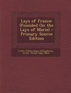 Lays of France: (Founded on the Lays of Marie) di Arthur William Edgar O'Shaughnessy, Arthur William Edgar Marie edito da Nabu Press