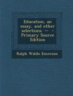 Education, an Essay, and Other Selections. -- di Ralph Waldo Emerson edito da Nabu Press