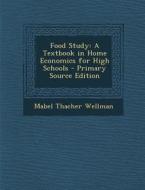 Food Study: A Textbook in Home Economics for High Schools di Mabel Thacher Wellman edito da Nabu Press
