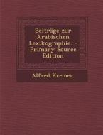 Beitrage Zur Arabischen Lexikographie. - Primary Source Edition di Alfred Freiherr Von Kremer edito da Nabu Press