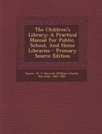 The Children's Library: A Practical Manual for Public, School, and Home Libraries - Primary Source Edition edito da Nabu Press