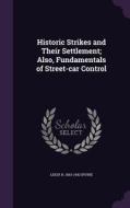 Historic Strikes And Their Settlement; Also, Fundamentals Of Street-car Control di Leigh H 1863-1942 Irvine edito da Palala Press