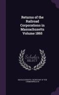 Returns Of The Railroad Corporations In Massachusetts Volume 1865 edito da Palala Press