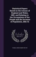 Statistical Papers Based On The Census Of England And Wales, 1851, And Relating To The Occupations Of The People And The Increase Of Population, 1841- di Thomas Abercrombie Welton edito da Palala Press