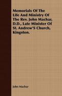 Memorials Of The Life And Ministry Of The Rev. John Machar, D.d., Late Minister Of St. Andrew's Church, Kingston. di John Machar edito da Read Books