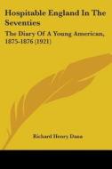 Hospitable England in the Seventies: The Diary of a Young American, 1875-1876 (1921) di Richard Henry Dana edito da Kessinger Publishing