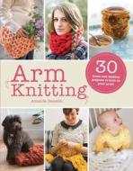 Arm Knitting: 30 Home and Fashion Projects for All Your No-Needle Needs di Amanda Bassetti edito da BES PUB