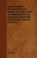 Upon London's Darkened Streets - Stories of Crimes and Terrible Deeds from London's Underbelly (Fantasy and Horror Class di Various edito da Fantasy and Horror Classics