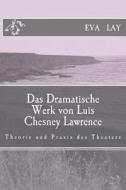 Das Dramatische Werk Von Luis Chesney Lawrence: Theorie Und Praxis Des Theaters di Eva Lay edito da Createspace