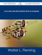 Civil War and Reconstruction in Alabama - The Original Classic Edition di Walter Lynwood Fleming edito da Tebbo