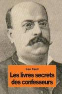 Les Livres Secrets Des Confesseurs di Leo Taxil edito da Createspace