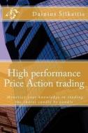 High Performance Price Action Trading: High Performance Price Action Trading. Monetize Your Knowledge in Reading the Charts di Dainius Silkaitis edito da Createspace