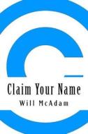 Claim Your Name: The Complete Guide to Controlling Your Privacy & Reputation on the Web di Will McAdam edito da Createspace