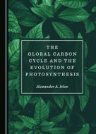 The Global Carbon Cycle And The Evolution Of Photosynthesis di Alexander A. Ivlev edito da Cambridge Scholars Publishing
