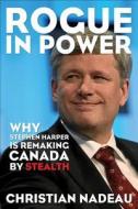 Rogue in Power: Why Stephen Harper Is Remaking Canada by Stealth di Christian Nadeau edito da James Lorimer & Company
