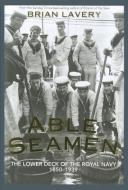Able Seamen: The Lower Deck of the Royal Navy, 1850-1939 di Brian Lavery edito da U S NAVAL INST PR
