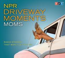 NPR Driveway Moments Moms: Radio Stories That Won't Let You Go di Npr edito da HighBridge Audio