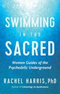 Swimming in the Sacred: Women Guides of the Psychedelic Underground di Rachel Harris edito da NEW WORLD LIB