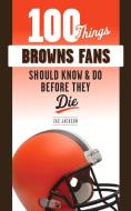 100 Things Browns Fans Should Know & Do Before They Die di Zac Jackson edito da TRIUMPH BOOKS