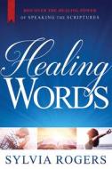 Healing Words: Discover the Healing Power of Speaking the Scriptures di Sylvia Rogers edito da SILOAM PR