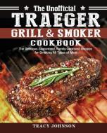 The Unofficial Traeger Grill & Smoker Cookbook di Tracy Johnson edito da Tracy Johnson