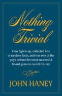 Nothing Trivial: How I Grew Up, Collected Many Random Facts, and Was One of the Guys Behind the Most Successful Board Game in Recent Hi di John Haney edito da CORMORANT BOOKS