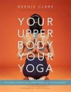 Your Upper Body, Your Yoga: Including Asymmetries & Proportions of the Whole Body di Bernie Clark edito da WILD STRAWBERRY PROD