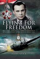 Flying for Freedom: the Flying, Survival and Captivity Experiences of a Czech Pilot in the Second World War di Alois Siska edito da Pen & Sword Books Ltd