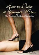 How to Date a Younger Man: The Cougar's Guide to Cubhunting di Kate Mulvey edito da CARLTON PUB GROUP