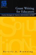 Grant Writing for Educators: Practical Strategies for Teachers, Administrators, and Staff di Beverly A. Browning edito da National Educational Service