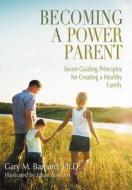 Becoming a Power Parent: Seven Guiding Principles for Creating a Healthy Family di Ph. D. Gary M. Barnard edito da LIGHTNING SOURCE INC