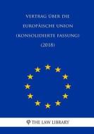 Vertrag über Die Europäische Union (Konsolidierte Fassung) (2018) di The Law Library edito da Createspace Independent Publishing Platform