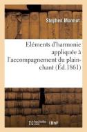Elements D'harmonie Appliquee A L'accompagnement Du Plain-chant di MORELOT-S edito da Hachette Livre - BNF