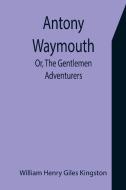 Antony Waymouth; Or, The Gentlemen Adventurers di William Henry Giles Kingston edito da Alpha Editions