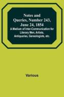 Notes and Queries, Number 243, June 24, 1854 ; A Medium of Inter-communication for Literary Men, Artists, Antiquaries, Geneologists, etc. di Various edito da Alpha Editions