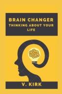 Brain Changer Thinking About Your Life di Kirk v. Kirk edito da Independently Published