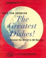 The Greatest Dishes!: Around the World in 80 Recipes di Anya Von Bremzen edito da William Morrow & Company