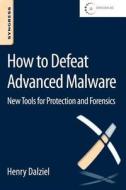 How to Defeat Advanced Malware: New Tools for Protection and Forensics di Henry Dalziel edito da SYNGRESS MEDIA