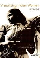 Visualizing Indian Women: 1875-1947 di Malavika Karlekar edito da OXFORD UNIV PR