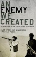 An Enemy We Created: The Myth of the Taliban-Al Qaeda Merger in Afghanistan di Alex Strick Van Linschoten, Felix Kuehn edito da OXFORD UNIV PR