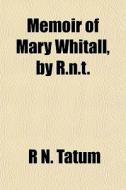 Memoir Of Mary Whitall, By R.n.t. di R. N. Tatum edito da General Books Llc