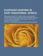 Elephant-hunting In East Equatorial Africa (1898) di Arthur H. Neumann edito da General Books Llc
