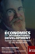 The Economics of International Development: Foreign Aid versus Freedom for the World's Poor di William Easterly edito da Institute of Economic Affairs