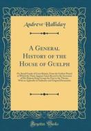 A General History of the House of Guelph: Or, Royal Family of Great Britain, from the Earliest Period in Which the Name Appears Upon Record to the Acc di Andrew Halliday edito da Forgotten Books